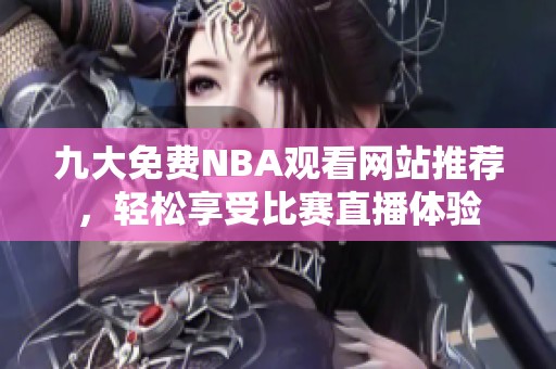 九大免费NBA观看网站推荐，轻松享受比赛直播体验