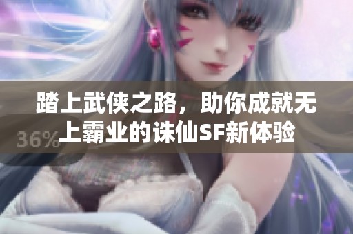 踏上武侠之路，助你成就无上霸业的诛仙SF新体验