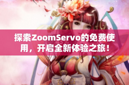 探索ZoomServo的免费使用，开启全新体验之旅！