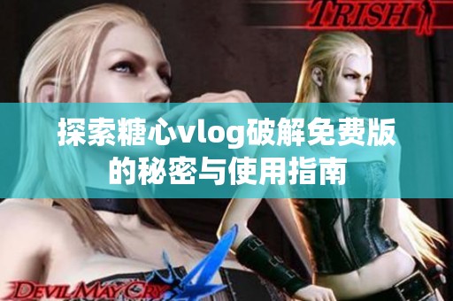 探索糖心vlog破解免费版的秘密与使用指南