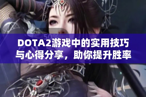 DOTA2游戏中的实用技巧与心得分享，助你提升胜率与游戏体验