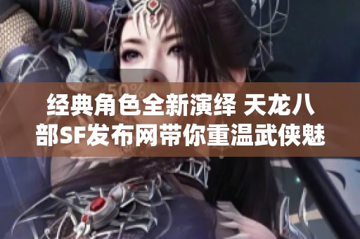 经典角色全新演绎 天龙八部SF发布网带你重温武侠魅力