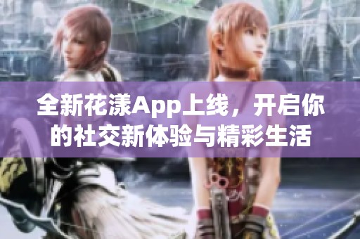 全新花漾App上线，开启你的社交新体验与精彩生活