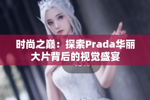 时尚之巅：探索Prada华丽大片背后的视觉盛宴