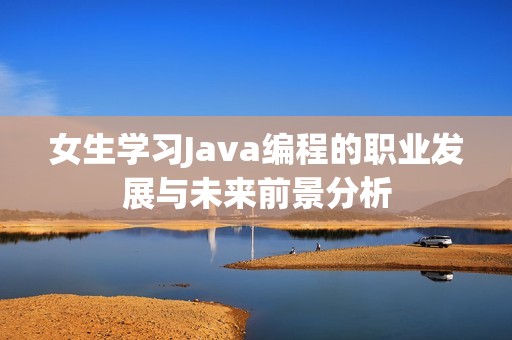 女生学习Java编程的职业发展与未来前景分析