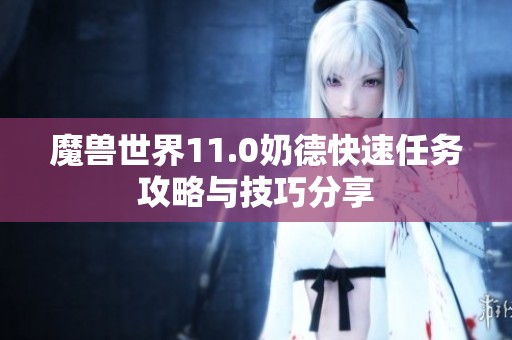 魔兽世界11.0奶德快速任务攻略与技巧分享