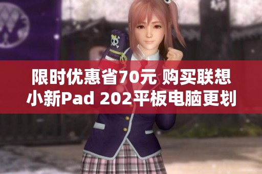 限时优惠省70元 购买联想小新Pad 202平板电脑更划算