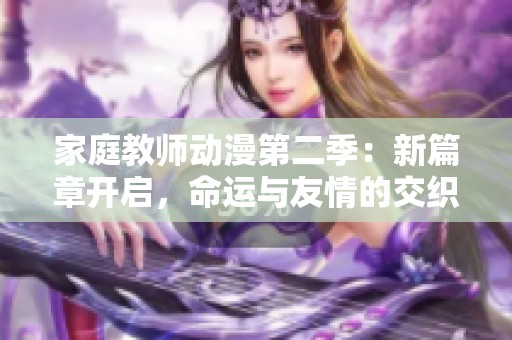 家庭教师动漫第二季：新篇章开启，命运与友情的交织冒险