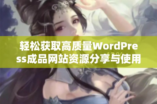 轻松获取高质量WordPress成品网站资源分享与使用技巧