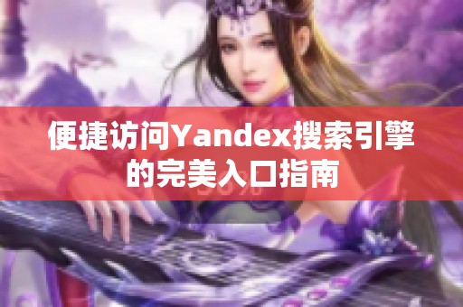 便捷访问Yandex搜索引擎的完美入口指南