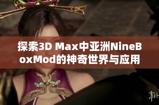 探索3D Max中亚洲NineBoxMod的神奇世界与应用技巧