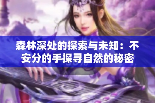 森林深处的探索与未知：不安分的手探寻自然的秘密