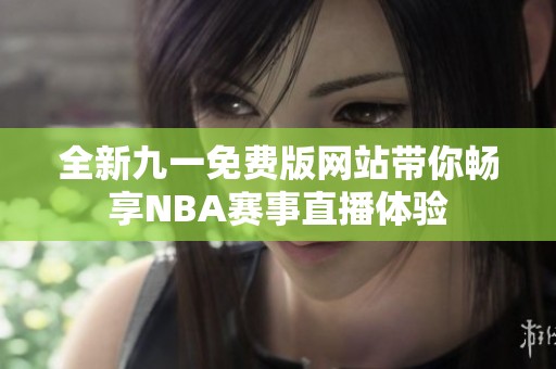 全新九一免费版网站带你畅享NBA赛事直播体验