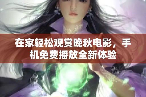 在家轻松观赏晚秋电影，手机免费播放全新体验