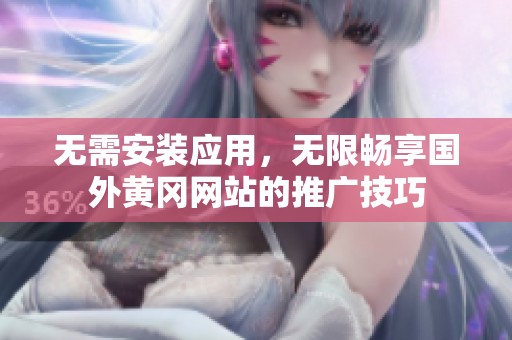 无需安装应用，无限畅享国外黄冈网站的推广技巧