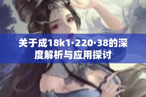 关于成18k1·220·38的深度解析与应用探讨