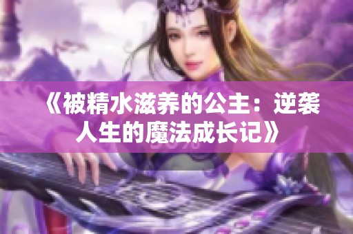 《被精水滋养的公主：逆袭人生的魔法成长记》