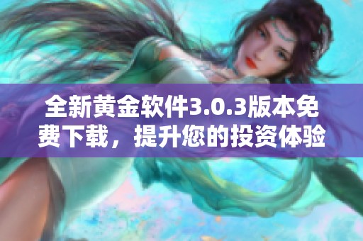 全新黄金软件3.0.3版本免费下载，提升您的投资体验！