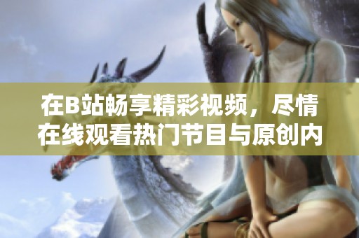 在B站畅享精彩视频，尽情在线观看热门节目与原创内容