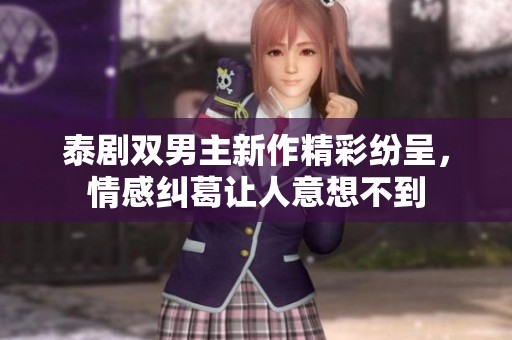 泰剧双男主新作精彩纷呈，情感纠葛让人意想不到
