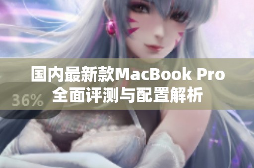 国内最新款MacBook Pro全面评测与配置解析