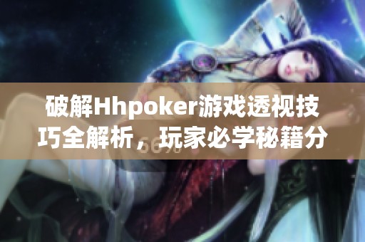 破解Hhpoker游戏透视技巧全解析，玩家必学秘籍分享