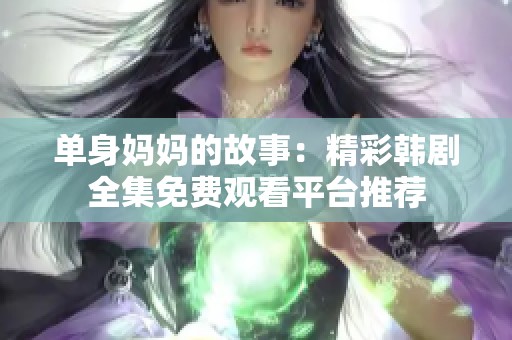 单身妈妈的故事：精彩韩剧全集免费观看平台推荐