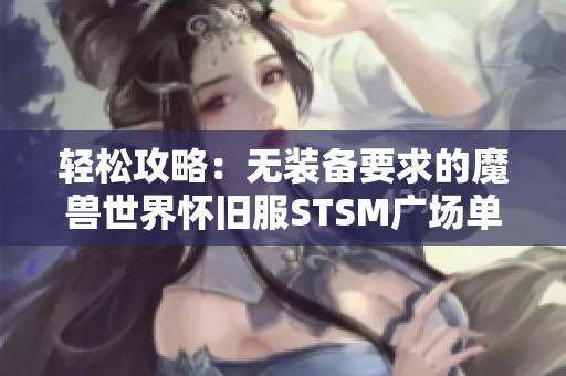 轻松攻略：无装备要求的魔兽世界怀旧服STSM广场单法刷法分享