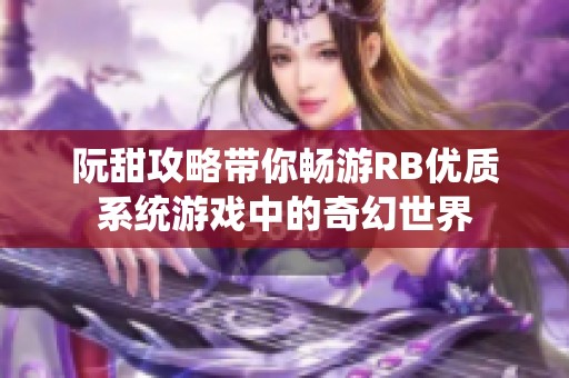 阮甜攻略带你畅游RB优质系统游戏中的奇幻世界