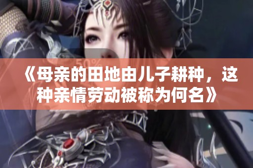 《母亲的田地由儿子耕种，这种亲情劳动被称为何名》