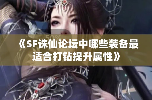 《SF诛仙论坛中哪些装备最适合打钻提升属性》