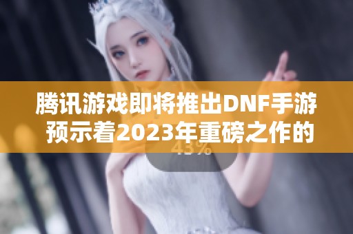 腾讯游戏即将推出DNF手游 预示着2023年重磅之作的来临