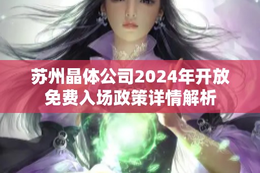 苏州晶体公司2024年开放免费入场政策详情解析