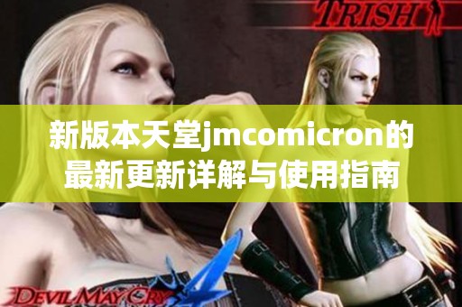 新版本天堂jmcomicron的最新更新详解与使用指南