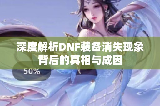 深度解析DNF装备消失现象背后的真相与成因