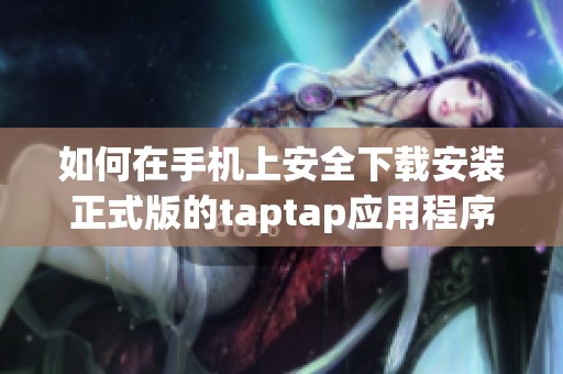 如何在手机上安全下载安装正式版的taptap应用程序