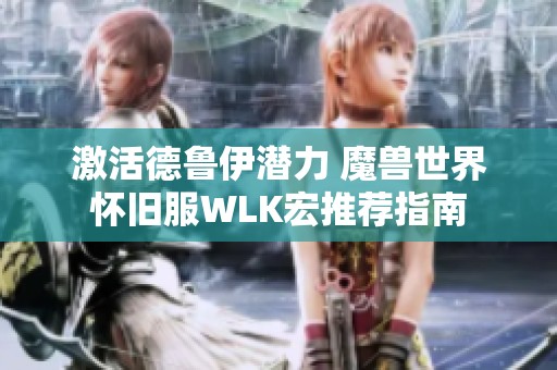 激活德鲁伊潜力 魔兽世界怀旧服WLK宏推荐指南