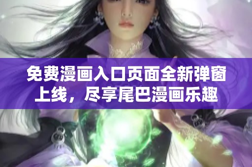 免费漫画入口页面全新弹窗上线，尽享尾巴漫画乐趣