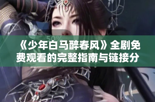 《少年白马醉春风》全剧免费观看的完整指南与链接分享