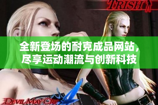 全新登场的耐克成品网站，尽享运动潮流与创新科技