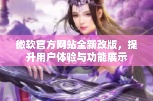 微软官方网站全新改版，提升用户体验与功能展示