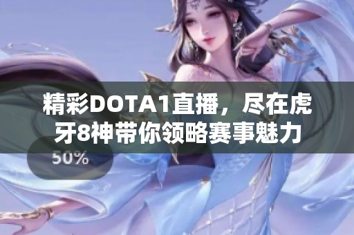 精彩DOTA1直播，尽在虎牙8神带你领略赛事魅力