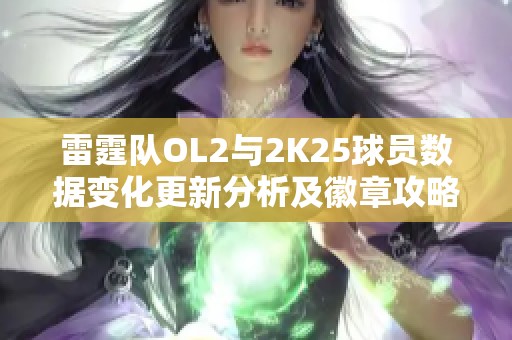 雷霆队OL2与2K25球员数据变化更新分析及徽章攻略