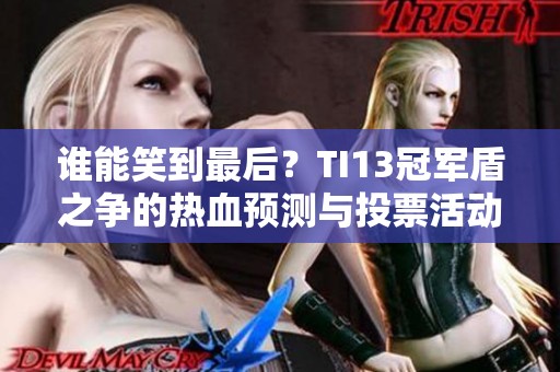 谁能笑到最后？TI13冠军盾之争的热血预测与投票活动!