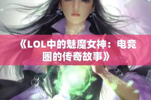 《LOL中的魅魔女神：电竞圈的传奇故事》