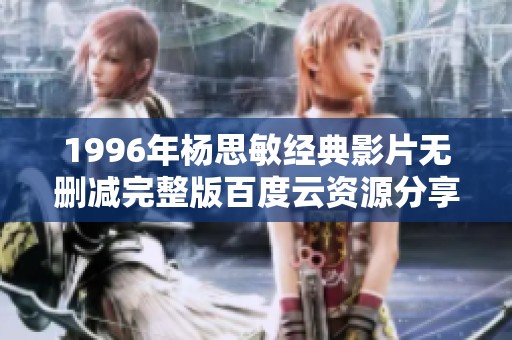 1996年杨思敏经典影片无删减完整版百度云资源分享