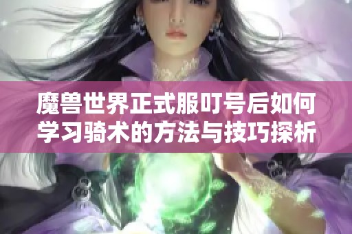 魔兽世界正式服叮号后如何学习骑术的方法与技巧探析