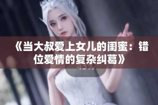 《当大叔爱上女儿的闺蜜：错位爱情的复杂纠葛》