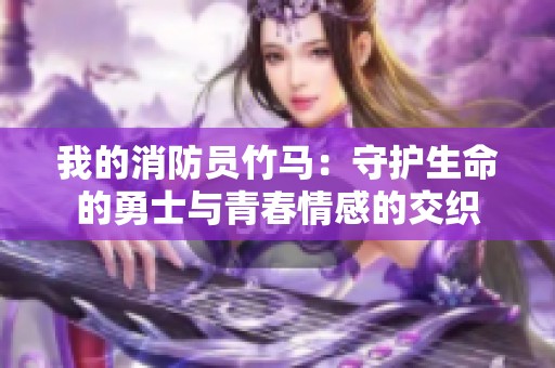 我的消防员竹马：守护生命的勇士与青春情感的交织