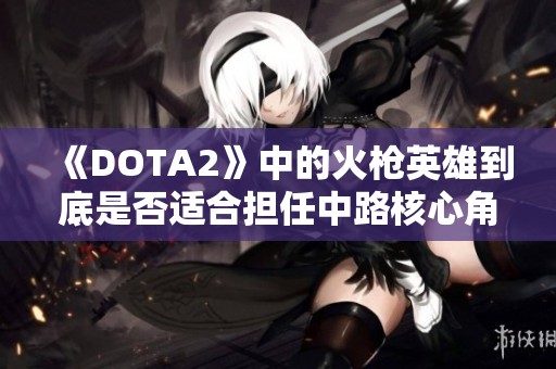 《DOTA2》中的火枪英雄到底是否适合担任中路核心角色？